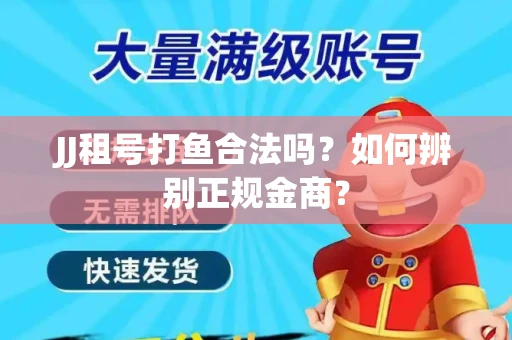 JJ租号打鱼合法吗？如何辨别正规金商？
